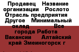 Продавец › Название организации ­ Рослото › Отрасль предприятия ­ Другое › Минимальный оклад ­ 12 000 - Все города Работа » Вакансии   . Алтайский край,Змеиногорск г.